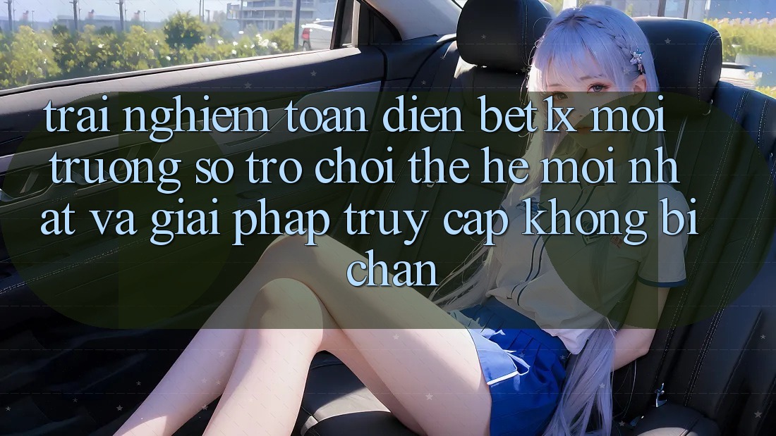Trải nghiệm Toàn Diện bet1x - Môi trường số Trò chơi Thế Hệ Mới nhất Và Giải Pháp Truy Cập Không Bị Chặn