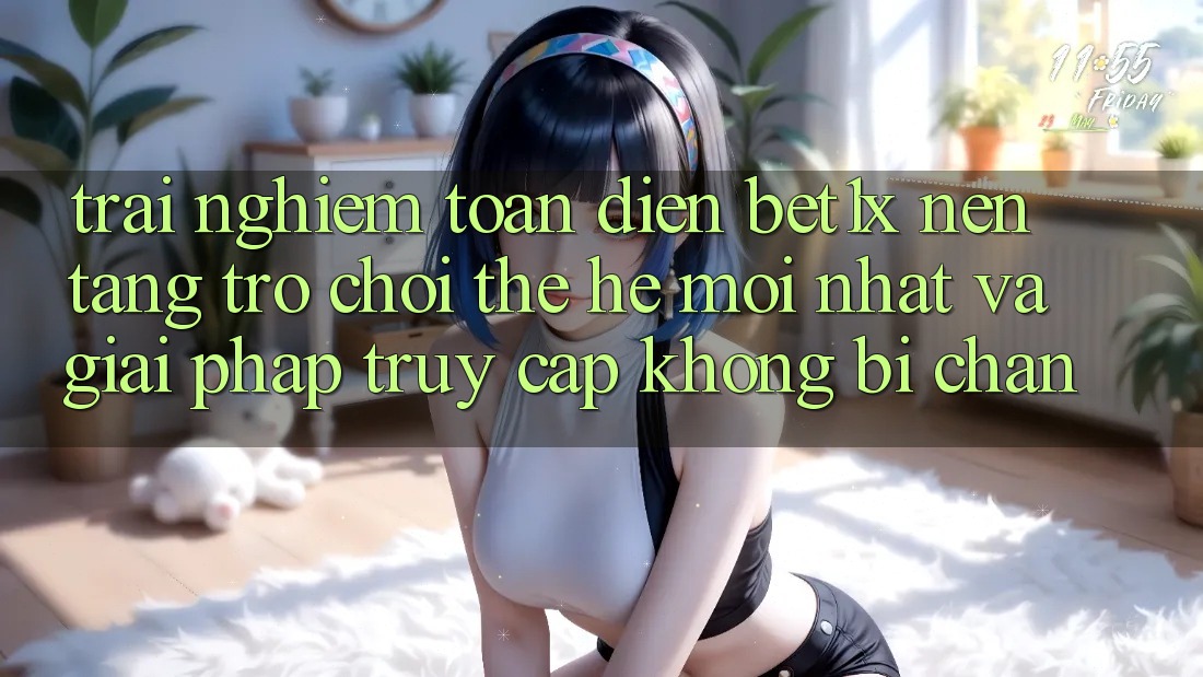 Trải nghiệm Toàn Diện bet1x - Nền Tảng Trò chơi Thế Hệ Mới nhất Và Giải Pháp Truy Cập Không Bị Chặn