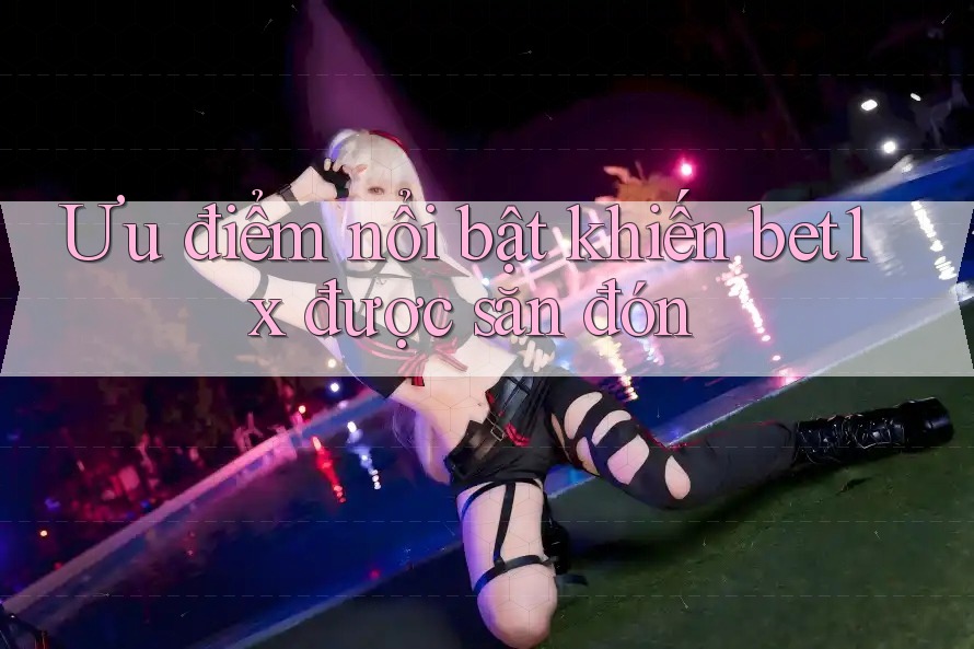 Ưu điểm nổi bật khiến bet1x được săn đón