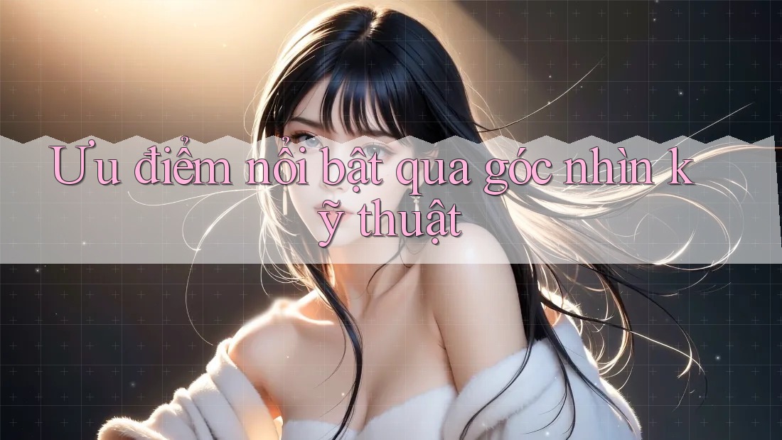 Ưu điểm nổi bật qua góc nhìn kỹ thuật