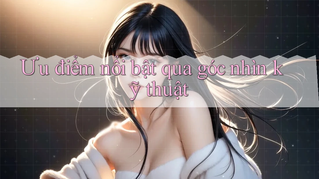 Ưu điểm nổi bật qua góc nhìn kỹ thuật