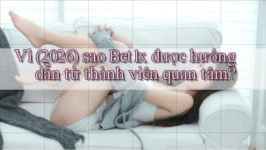 Vì (2026) sao Bet1x được hướng dẫn từ thành viên quan tâm